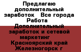 Предлагаю дополнительный заработок - Все города Работа » Дополнительный заработок и сетевой маркетинг   . Красноярский край,Железногорск г.